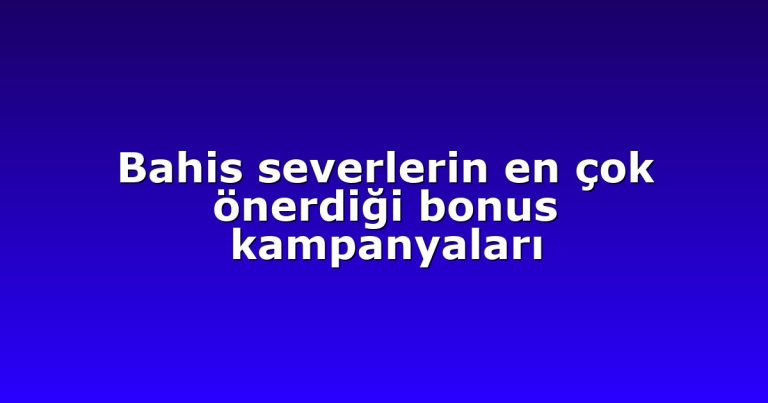 Bahis severlerin en çok önerdiği bonus kampanyaları