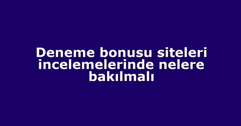 Deneme bonusu siteleri incelemelerinde nelere bakılmalı