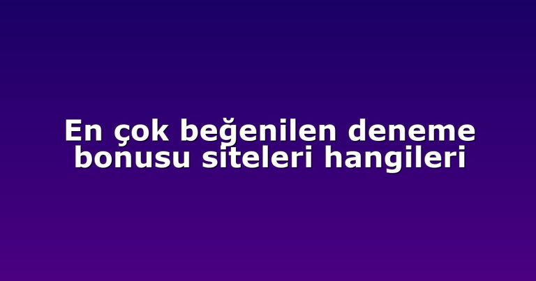 En çok beğenilen deneme bonusu siteleri hangileri