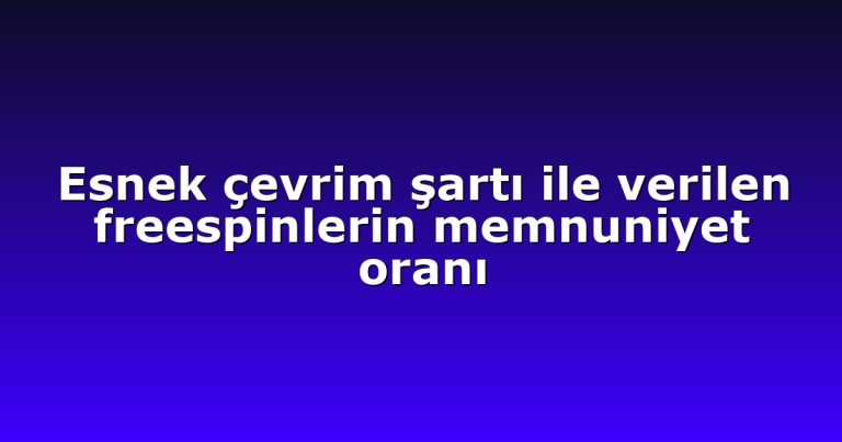 Esnek çevrim şartı ile verilen freespinlerin memnuniyet oranı