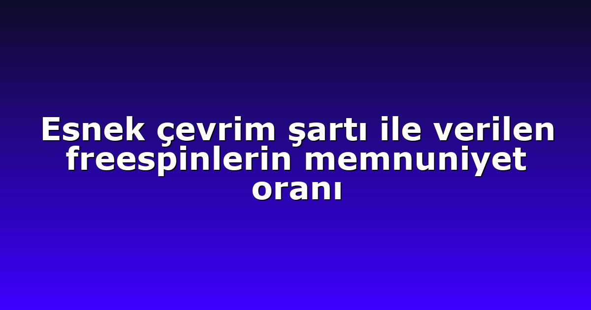 Esnek çevrim şartı ile verilen freespinlerin memnuniyet oranı