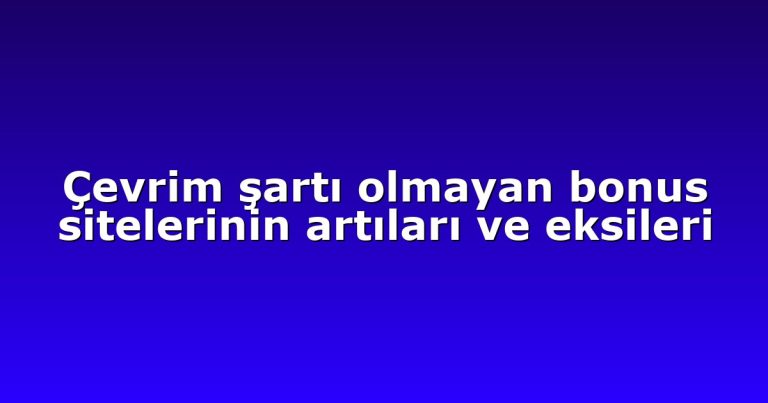 Çevrim şartı olmayan bonus sitelerinin artıları ve eksileri