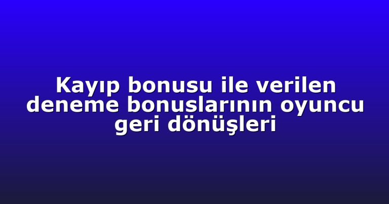 Kayıp bonusu ile verilen deneme bonuslarının oyuncu geri dönüşleri