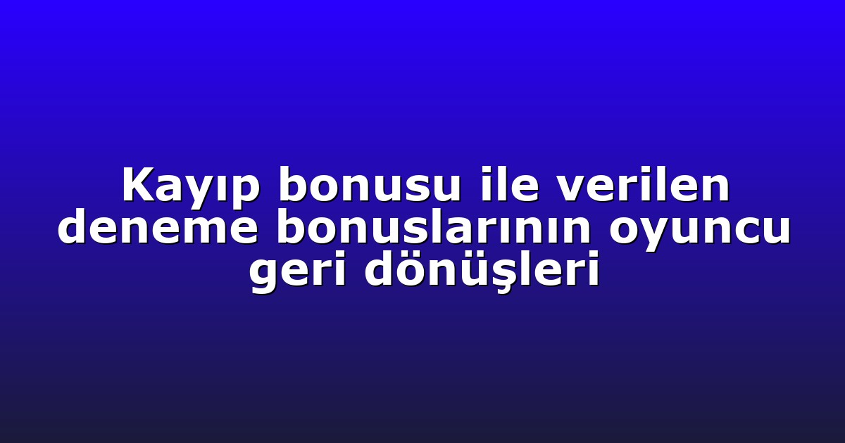 Deneme Bonusu - Anasayfa 4 Kayıp bonusu ile verilen deneme bonuslarının oyuncu geri dönüşleri