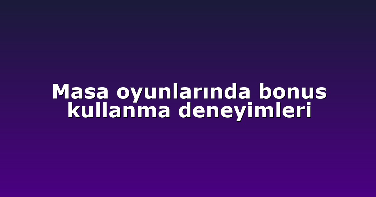Masa oyunlarında bonus kullanma deneyimleri