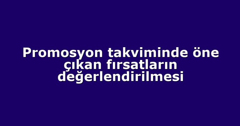 Promosyon takviminde öne çıkan fırsatların değerlendirilmesi