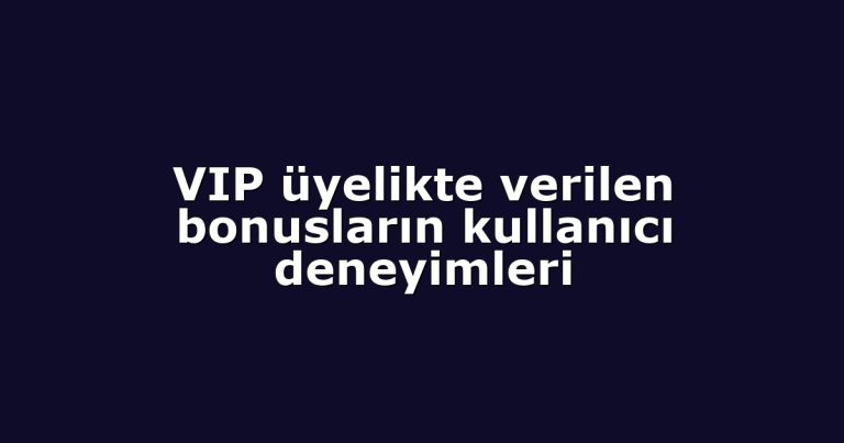 VIP üyelikte verilen bonusların kullanıcı deneyimleri