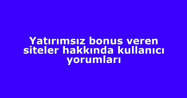 Yatırımsız bonus veren siteler hakkında kullanıcı yorumları