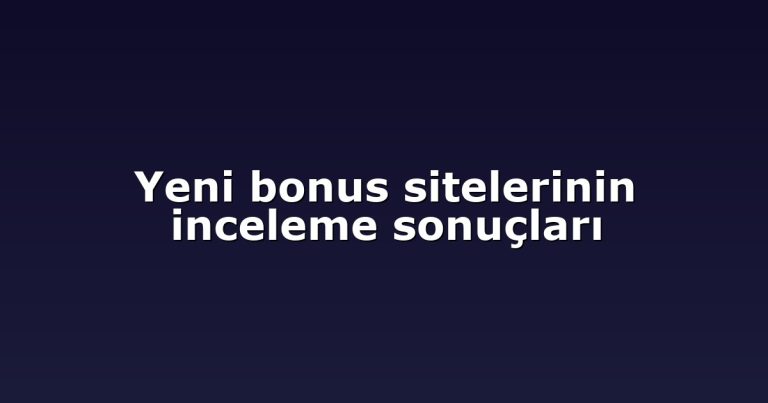 Yeni bonus sitelerinin inceleme sonuçları