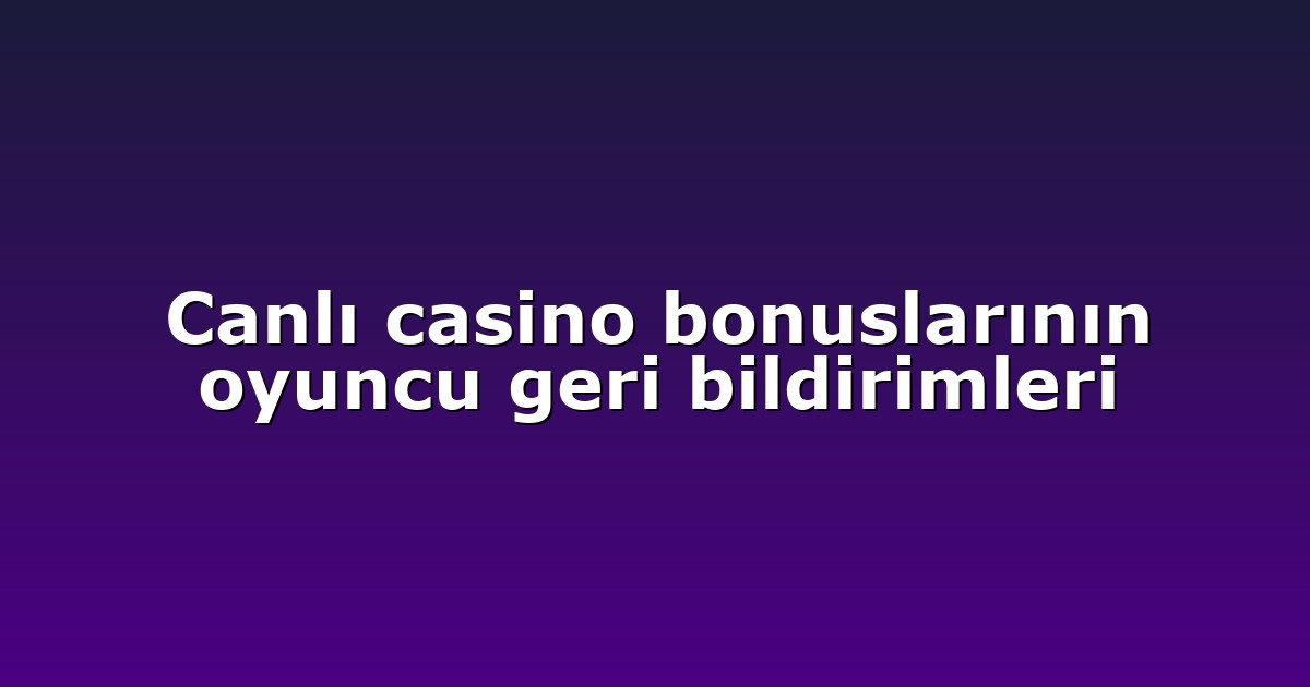 Canlı casino bonuslarının oyuncu geri bildirimleri