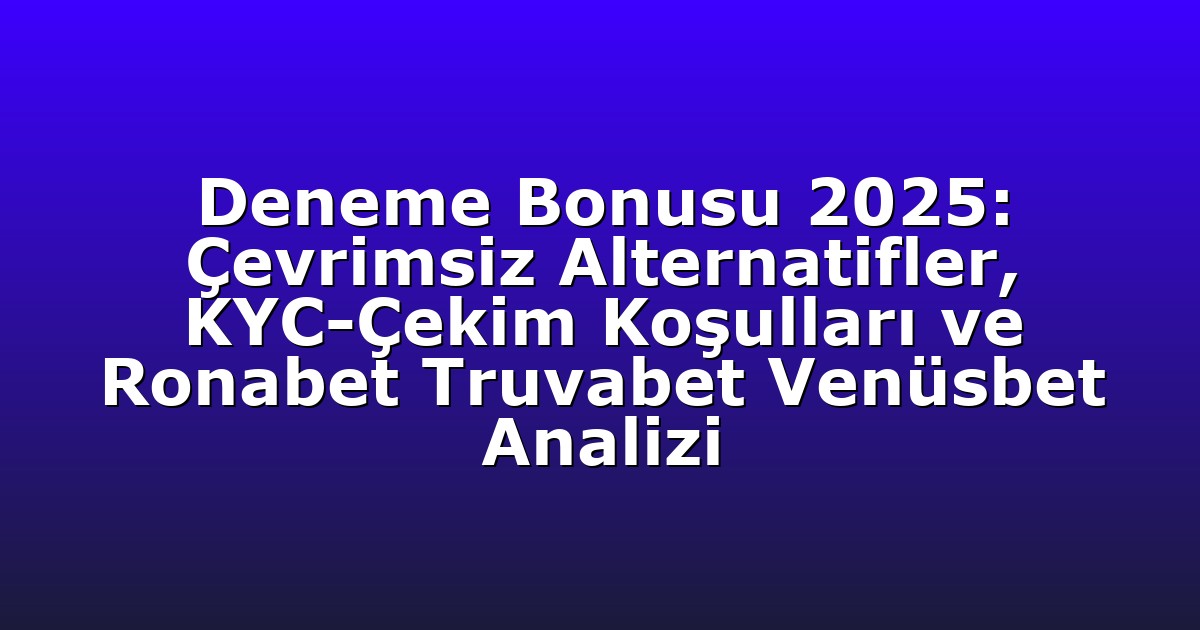 Deneme Bonusu 2025: Çevrimsiz Alternatifler, KYC-Çekim Koşulları ve Ronabet Truvabet Venüsbet Analizi