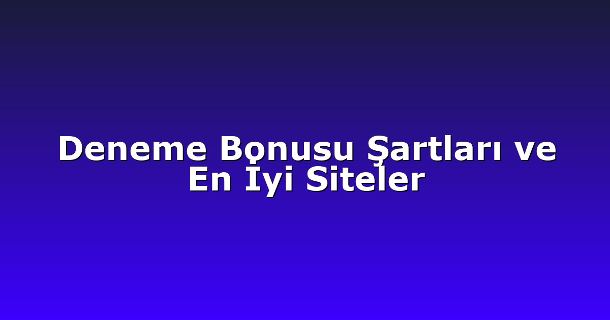 Deneme Bonusu Şartları ve En İyi Siteler