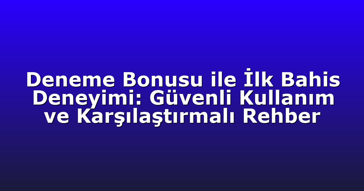 Deneme Bonusu ile İlk Bahis Deneyimi: Güvenli Kullanım ve Karşılaştırmalı Rehber