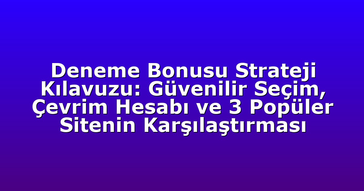 Deneme Bonusu Strateji Kılavuzu: Güvenilir Seçim, Çevrim Hesabı ve 3 Popüler Sitenin Karşılaştırması