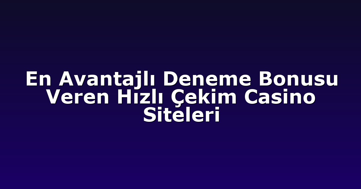 En Avantajlı Deneme Bonusu Veren Hızlı Çekim Casino Siteleri