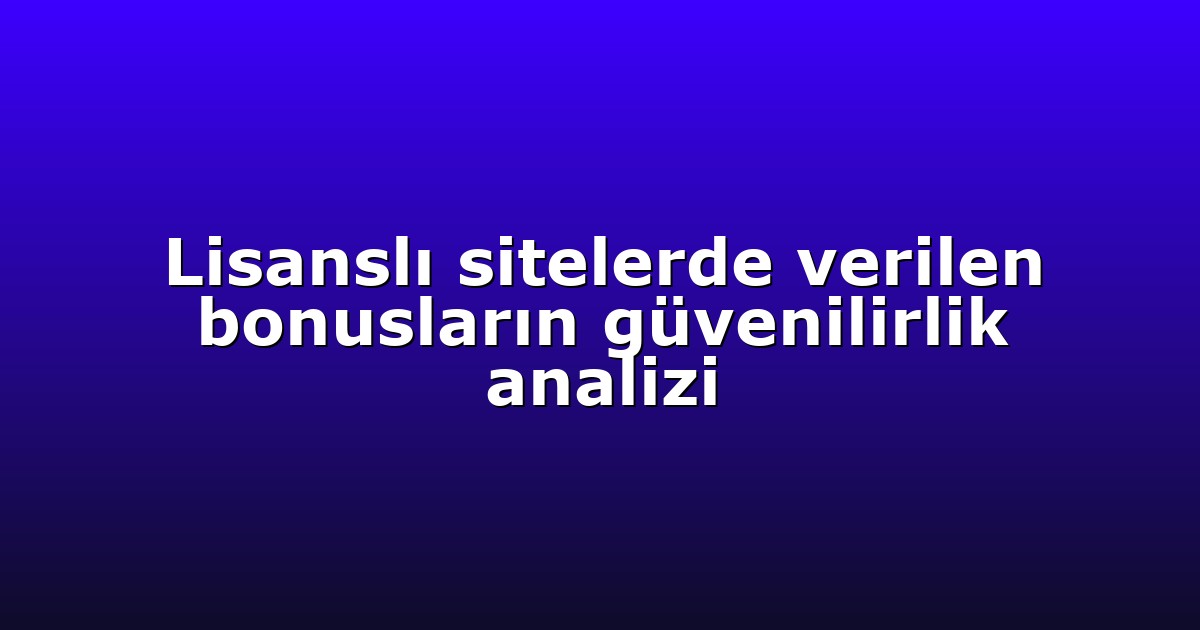 Lisanslı sitelerde verilen bonusların güvenilirlik analizi