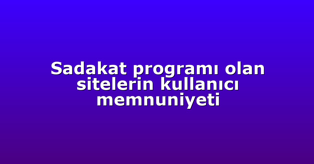 Sadakat programı olan sitelerin kullanıcı memnuniyeti