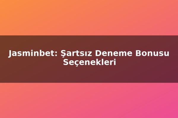 Jasminbet: Şartsız Deneme Bonusu Seçenekleri
