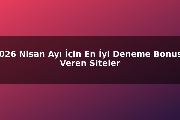 2026 Nisan Ayı İçin En İyi Deneme Bonusu Veren Siteler